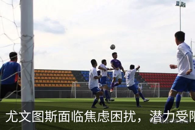 尤文图斯面临焦虑困扰，潜力受限绩效堪忧