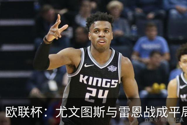 欧联杯：尤文图斯与雷恩战成平局，沃尔特马德表现出色